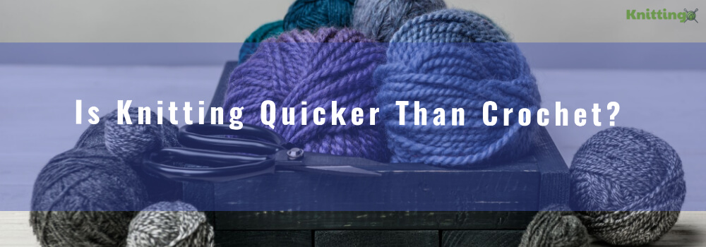 Is Knitting Quicker Than Crochet