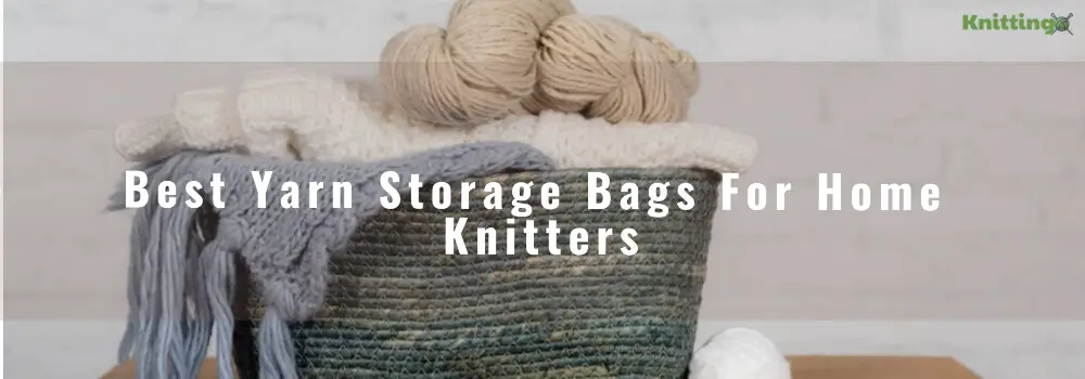 Best Yarn Storage Bags For Home Knitters