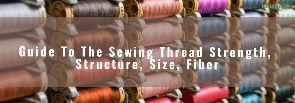 Sewing Thread Strength, Structure, Size, Fiber