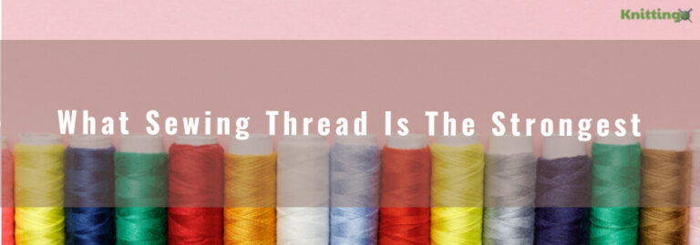What Sewing Thread Is The Strongest? Desirable Thread Attributes For Seamless Projects!
