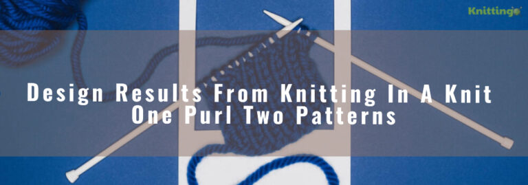What Kind Of Design Results From Knitting In A Knit One Purl Two Patterns?