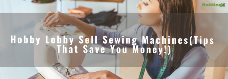 Does Hobby Lobby Sell Sewing Machines (+Tips that Save you money!) & nbsp